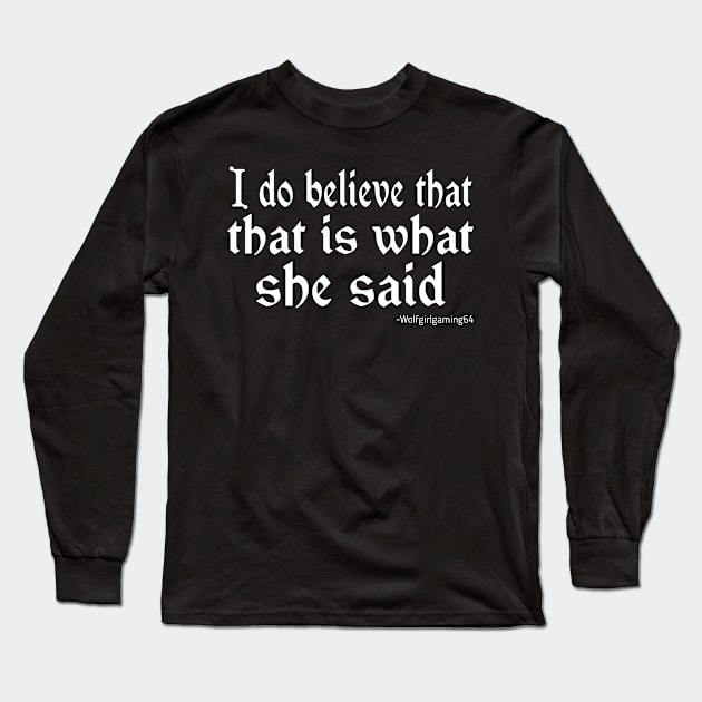 I do believe that that is what she said. Twitch streamer quote Long Sleeve T-Shirt by WolfGang mmxx